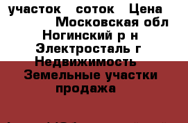 участок 8 соток › Цена ­ 400 000 - Московская обл., Ногинский р-н, Электросталь г. Недвижимость » Земельные участки продажа   